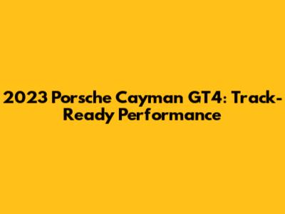 2023 Porsche Cayman GT4: Track-Ready Performance