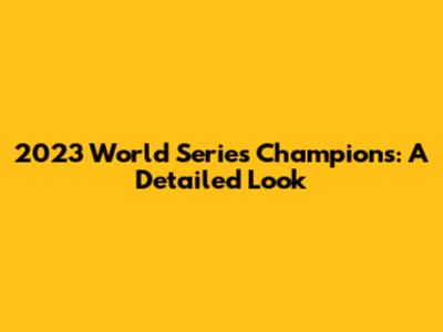 2023 World Series Champions: A Detailed Look