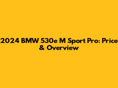 2024 BMW 530e M Sport Pro: Price & Overview