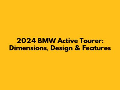 2024 BMW Active Tourer: Dimensions, Design & Features