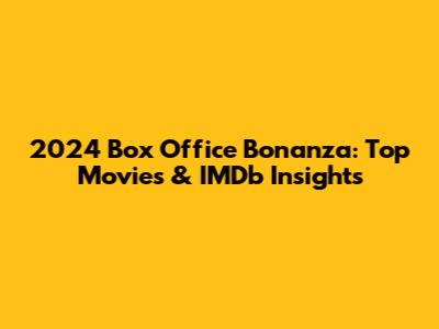 2024 Box Office Bonanza: Top Movies & IMDb Insights