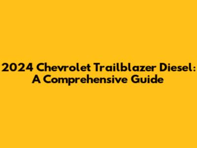 2024 Chevrolet Trailblazer Diesel: A Comprehensive Guide