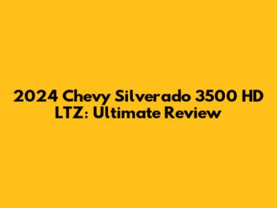 2024 Chevy Silverado 3500 HD LTZ: Ultimate Review