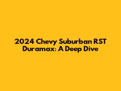 2024 Chevy Suburban RST Duramax: A Deep Dive