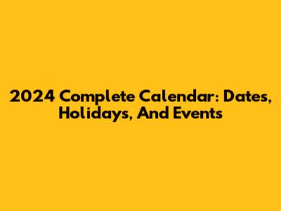 2024 Complete Calendar: Dates, Holidays, And Events