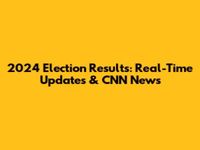 2024 Election Results: Real-Time Updates & CNN News