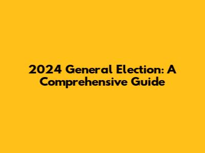 2024 General Election: A Comprehensive Guide