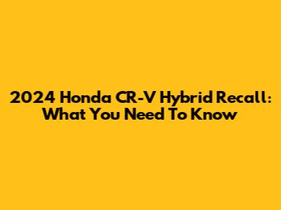 2024 Honda CR-V Hybrid Recall: What You Need To Know