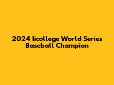 2024 Iicollege World Series Baseball Champion