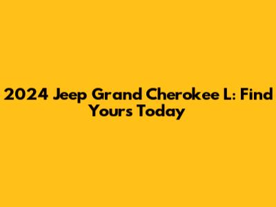 2024 Jeep Grand Cherokee L: Find Yours Today