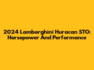 2024 Lamborghini Huracan STO: Horsepower And Performance