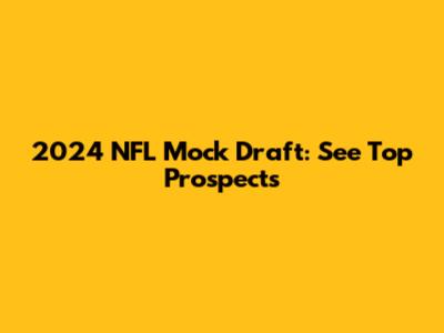2024 NFL Mock Draft: See Top Prospects