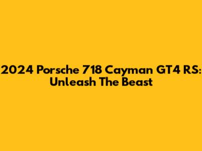 2024 Porsche 718 Cayman GT4 RS: Unleash The Beast