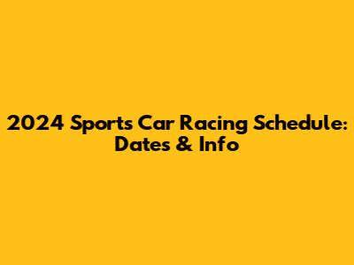 2024 Sports Car Racing Schedule: Dates & Info