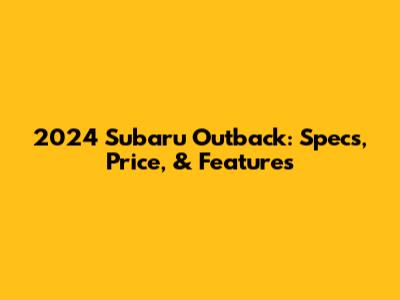 2024 Subaru Outback: Specs, Price, & Features