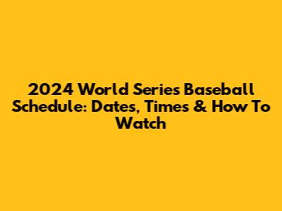 2024 World Series Baseball Schedule: Dates, Times & How To Watch