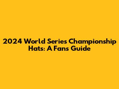 2024 World Series Championship Hats: A Fan's Guide