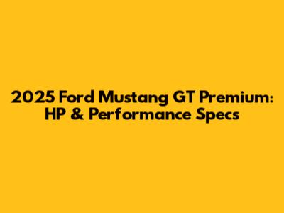 2025 Ford Mustang GT Premium: HP & Performance Specs