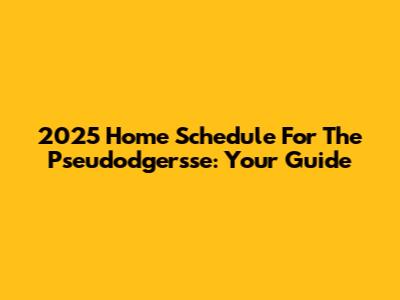 2025 Home Schedule For The Pseudodgersse: Your Guide