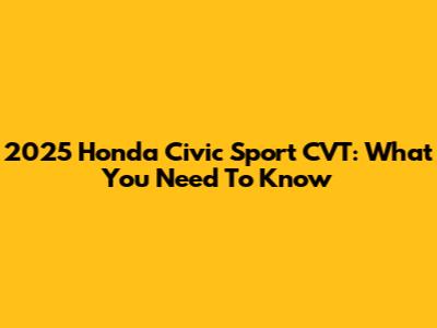 2025 Honda Civic Sport CVT: What You Need To Know