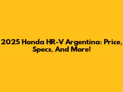 2025 Honda HR-V Argentina: Price, Specs, And More!