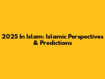 2025 In Islam: Islamic Perspectives & Predictions