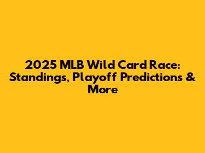 2025 MLB Wild Card Race: Standings, Playoff Predictions & More