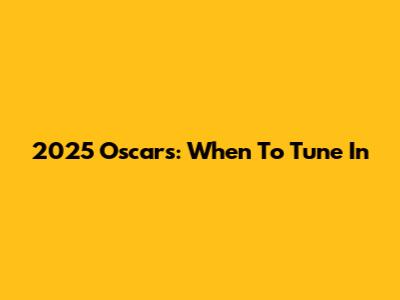 2025 Oscars: When To Tune In