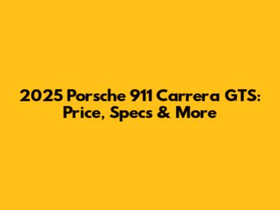2025 Porsche 911 Carrera GTS: Price, Specs & More