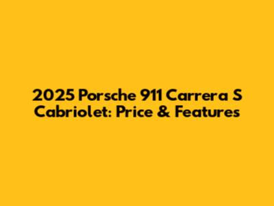 2025 Porsche 911 Carrera S Cabriolet: Price & Features