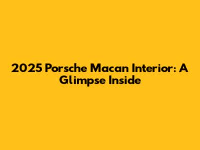 2025 Porsche Macan Interior: A Glimpse Inside