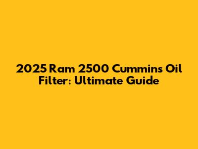 2025 Ram 2500 Cummins Oil Filter: Ultimate Guide