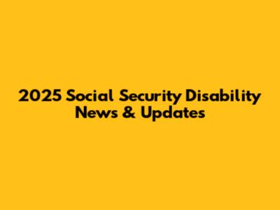 2025 Social Security Disability News & Updates