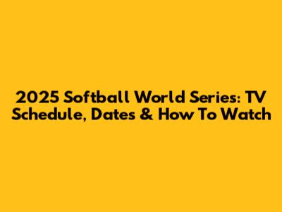 2025 Softball World Series: TV Schedule, Dates & How To Watch