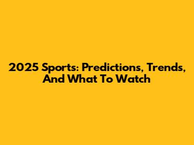 2025 Sports: Predictions, Trends, And What To Watch