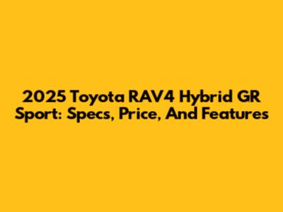 2025 Toyota RAV4 Hybrid GR Sport: Specs, Price, And Features