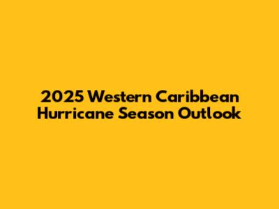 2025 Western Caribbean Hurricane Season Outlook