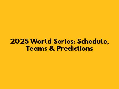 2025 World Series: Schedule, Teams & Predictions