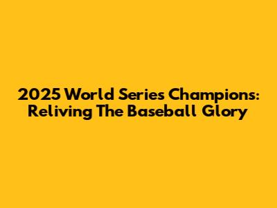 2025 World Series Champions: Reliving The Baseball Glory
