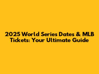 2025 World Series Dates & MLB Tickets: Your Ultimate Guide