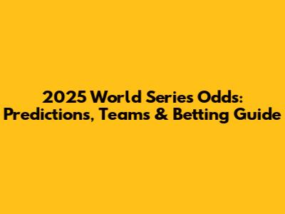 2025 World Series Odds: Predictions, Teams & Betting Guide