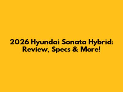 2026 Hyundai Sonata Hybrid: Review, Specs & More!