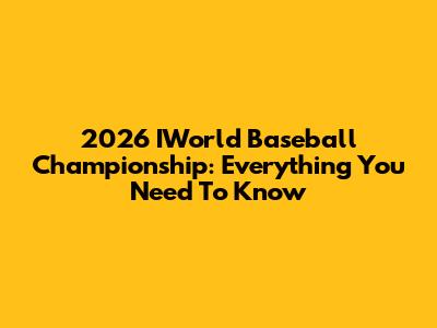 2026 IWorld Baseball Championship: Everything You Need To Know