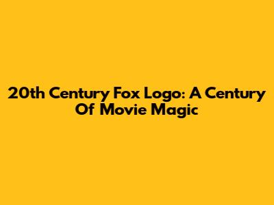 20th Century Fox Logo: A Century Of Movie Magic