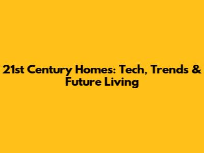 21st Century Homes: Tech, Trends & Future Living