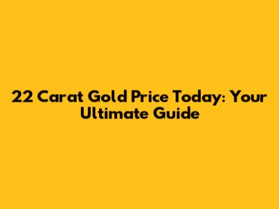 22 Carat Gold Price Today: Your Ultimate Guide