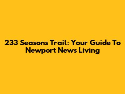 233 Seasons Trail: Your Guide To Newport News Living