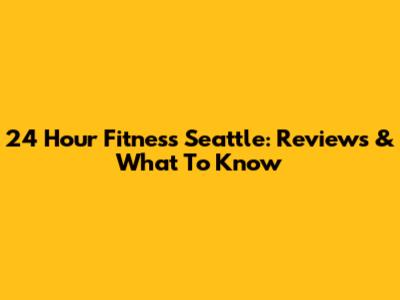 24 Hour Fitness Seattle: Reviews & What To Know