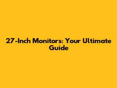 27-Inch Monitors: Your Ultimate Guide