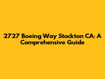 2727 Boeing Way Stockton CA: A Comprehensive Guide